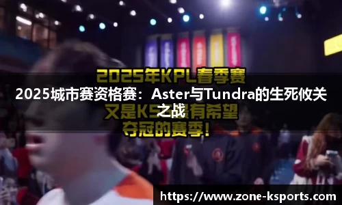 2025城市赛资格赛：Aster与Tundra的生死攸关之战