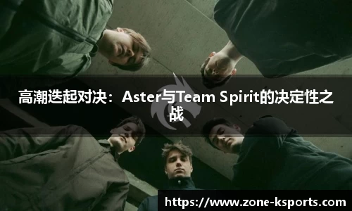 高潮迭起对决：Aster与Team Spirit的决定性之战