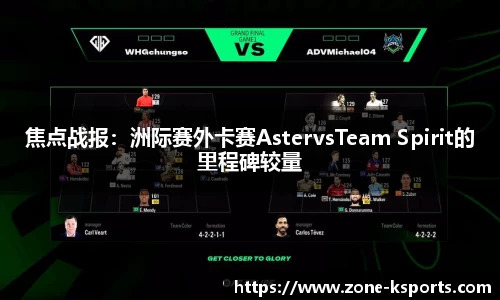 焦点战报：洲际赛外卡赛AstervsTeam Spirit的里程碑较量