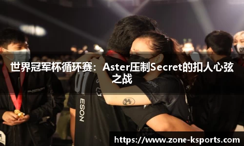 世界冠军杯循环赛：Aster压制Secret的扣人心弦之战